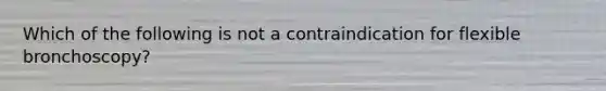 Which of the following is not a contraindication for flexible bronchoscopy?