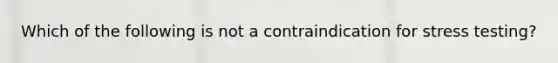 Which of the following is not a contraindication for stress testing?