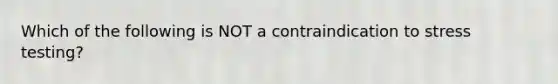 Which of the following is NOT a contraindication to stress testing?