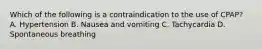 Which of the following is a contraindication to the use of CPAP? A. Hypertension B. Nausea and vomiting C. Tachycardia D. Spontaneous breathing