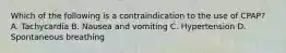 Which of the following is a contraindication to the use of​ CPAP? A. Tachycardia B. Nausea and vomiting C. Hypertension D. Spontaneous breathing