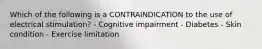 Which of the following is a CONTRAINDICATION to the use of electrical stimulation? - Cognitive impairment - Diabetes - Skin condition - Exercise limitation