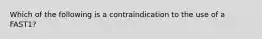 Which of the following is a contraindication to the use of a FAST1?