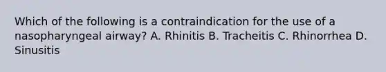 Which of the following is a contraindication for the use of a nasopharyngeal airway? A. Rhinitis B. Tracheitis C. Rhinorrhea D. Sinusitis