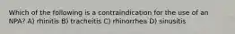 Which of the following is a contraindication for the use of an NPA? A) rhinitis B) tracheitis C) rhinorrhea D) sinusitis