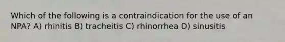 Which of the following is a contraindication for the use of an NPA? A) rhinitis B) tracheitis C) rhinorrhea D) sinusitis