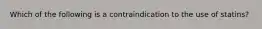 Which of the following is a contraindication to the use of statins?