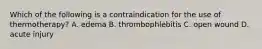 Which of the following is a contraindication for the use of thermotherapy? A. edema B. thrombophlebitis C. open wound D. acute injury