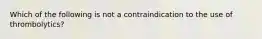 Which of the following is not a contraindication to the use of thrombolytics?