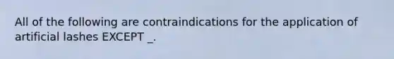 All of the following are contraindications for the application of artificial lashes EXCEPT _.