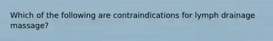 Which of the following are contraindications for lymph drainage massage?