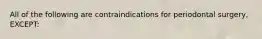 All of the following are contraindications for periodontal surgery, EXCEPT: