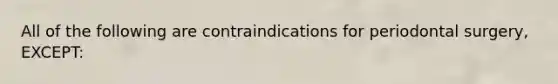 All of the following are contraindications for periodontal surgery, EXCEPT: