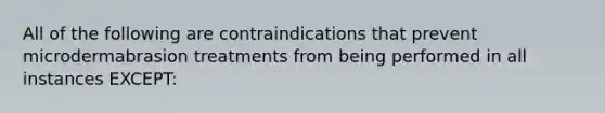 All of the following are contraindications that prevent microdermabrasion treatments from being performed in all instances EXCEPT: