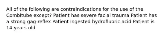 All of the following are contraindications for the use of the Combitube except? Patient has severe facial trauma Patient has a strong gag-reflex Patient ingested hydrofluoric acid Patient is 14 years old