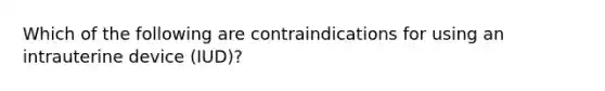 Which of the following are contraindications for using an intrauterine device (IUD)?