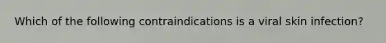 Which of the following contraindications is a viral skin infection?