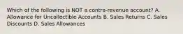 Which of the following is NOT a contra-revenue account? A. Allowance for Uncollectible Accounts B. Sales Returns C. Sales Discounts D. Sales Allowances