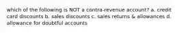 which of the following is NOT a contra-revenue account? a. credit card discounts b. sales discounts c. sales returns & allowances d. allowance for doubtful accounts