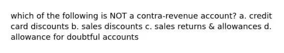 which of the following is NOT a contra-revenue account? a. credit card discounts b. sales discounts c. sales returns & allowances d. allowance for doubtful accounts