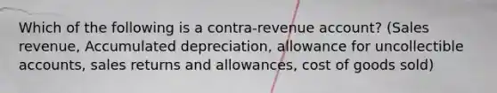 Which of the following is a contra-revenue account? (Sales revenue, Accumulated depreciation, allowance for uncollectible accounts, <a href='https://www.questionai.com/knowledge/kJGNBSqiqB-sales-returns-and-allowances' class='anchor-knowledge'>sales returns and allowances</a>, cost of goods sold)