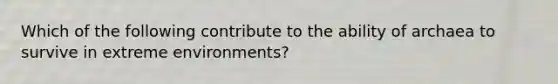 Which of the following contribute to the ability of archaea to survive in extreme environments?