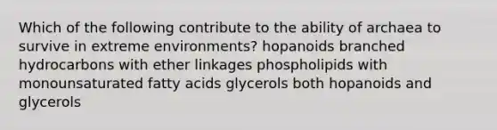 Which of the following contribute to the ability of archaea to survive in extreme environments? hopanoids branched hydrocarbons with ether linkages phospholipids with monounsaturated fatty acids glycerols both hopanoids and glycerols