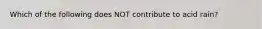 Which of the following does NOT contribute to acid rain?