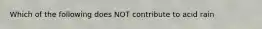 Which of the following does NOT contribute to acid rain