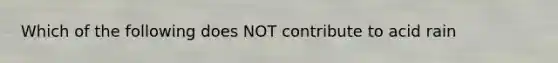 Which of the following does NOT contribute to acid rain