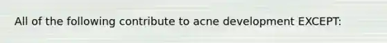 All of the following contribute to acne development EXCEPT: