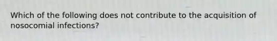 Which of the following does not contribute to the acquisition of nosocomial infections?