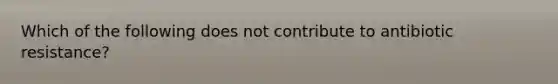 Which of the following does not contribute to antibiotic resistance?