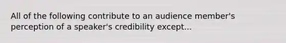 All of the following contribute to an audience member's perception of a speaker's credibility except...