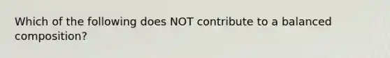 Which of the following does NOT contribute to a balanced composition?