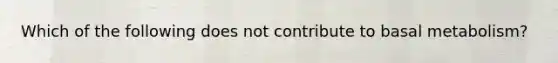 Which of the following does not contribute to basal metabolism?