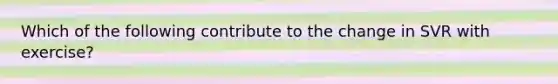 Which of the following contribute to the change in SVR with exercise?