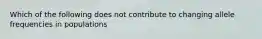 Which of the following does not contribute to changing allele frequencies in populations