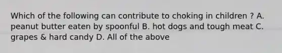 Which of the following can contribute to choking in children ? A. peanut butter eaten by spoonful B. hot dogs and tough meat C. grapes & hard candy D. All of the above