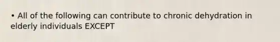 • All of the following can contribute to chronic dehydration in elderly individuals EXCEPT