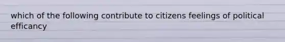 which of the following contribute to citizens feelings of political efficancy