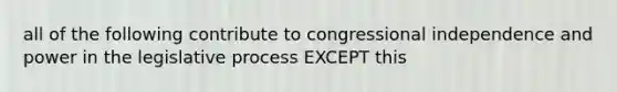 all of the following contribute to congressional independence and power in the legislative process EXCEPT this