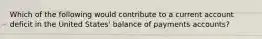 Which of the following would contribute to a current account deficit in the United States' balance of payments accounts?