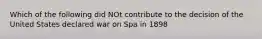 Which of the following did NOt contribute to the decision of the United States declared war on Spa in 1898