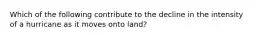 Which of the following contribute to the decline in the intensity of a hurricane as it moves onto land?