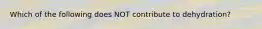 Which of the following does NOT contribute to dehydration?