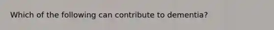 Which of the following can contribute to dementia?