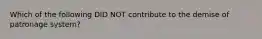 Which of the following DID NOT contribute to the demise of patronage system?