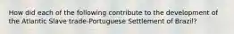 How did each of the following contribute to the development of the Atlantic Slave trade-Portuguese Settlement of Brazil?