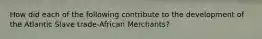How did each of the following contribute to the development of the Atlantic Slave trade-African Merchants?